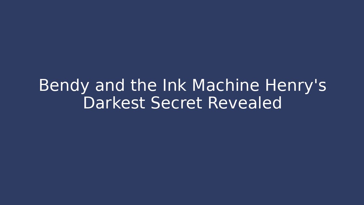 Bendy and the Ink Machine Henry's Darkest Secret Revealed