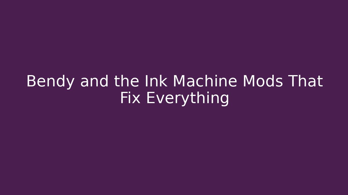Bendy and the Ink Machine Mods That Fix Everything