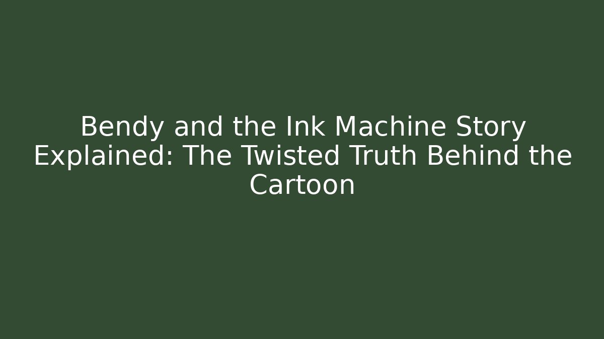 Bendy and the Ink Machine Story Explained: The Twisted Truth Behind the Cartoon