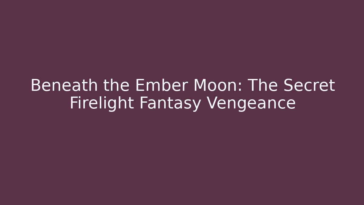 Beneath the Ember Moon: The Secret Firelight Fantasy Vengeance