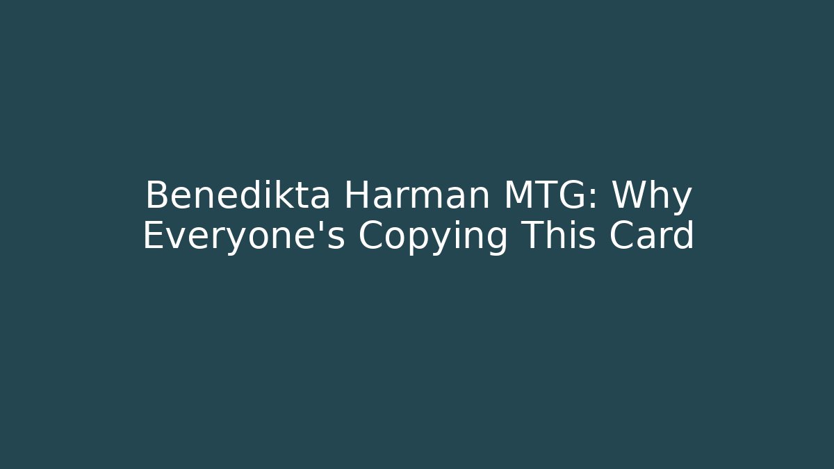 Benedikta Harman MTG: Why Everyone's Copying This Card