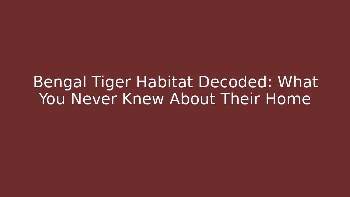 Bengal Tiger Habitat Decoded: What You Never Knew About Their Home