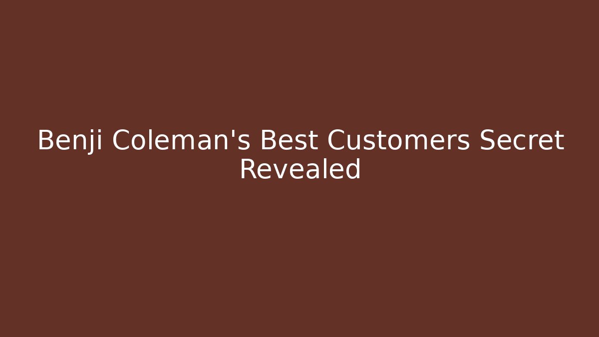 Benji Coleman's Best Customers Secret Revealed