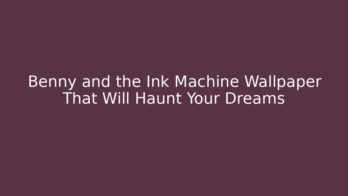 Benny and the Ink Machine Wallpaper That Will Haunt Your Dreams