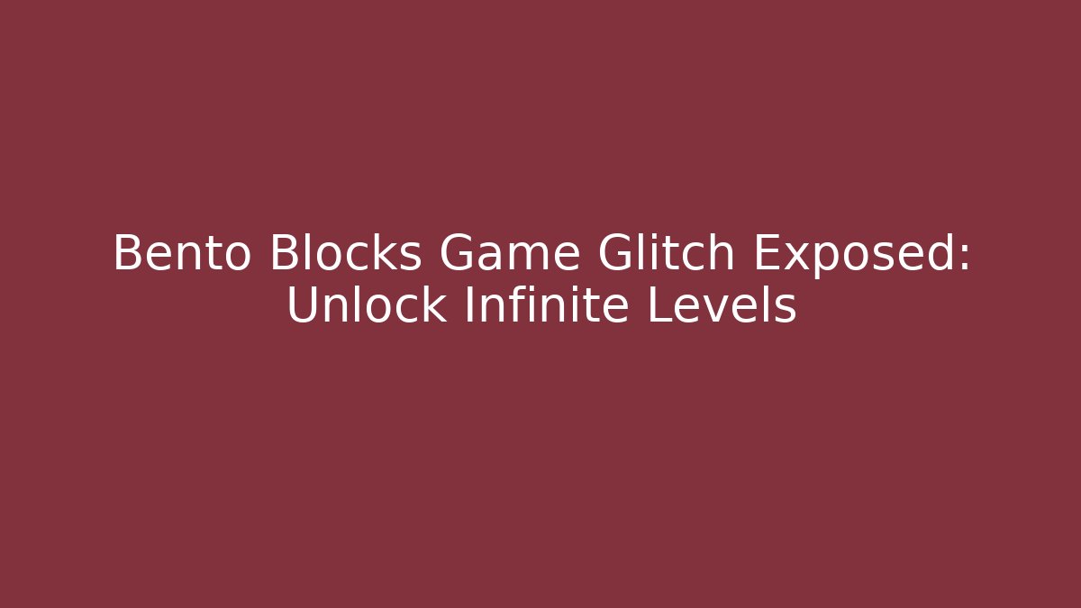 Bento Blocks Game Glitch Exposed: Unlock Infinite Levels