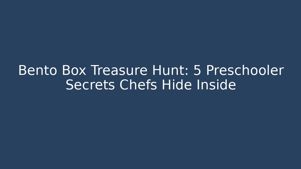 Bento Box Treasure Hunt: 5 Preschooler Secrets Chefs Hide Inside