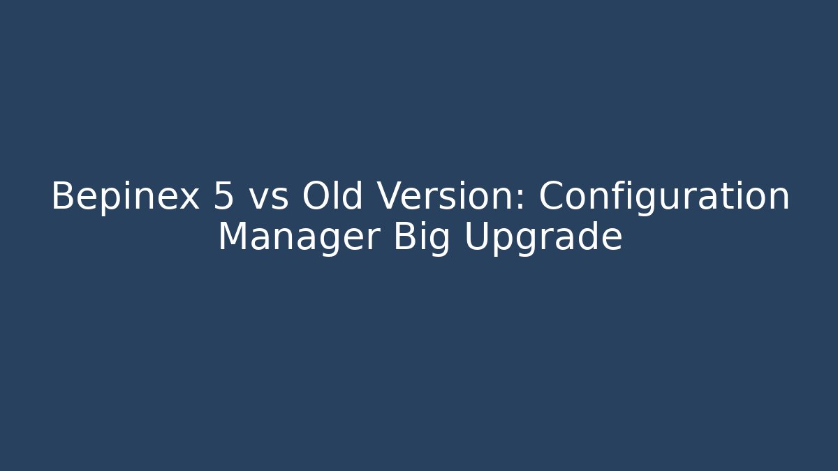 Bepinex 5 vs Old Version: Configuration Manager Big Upgrade