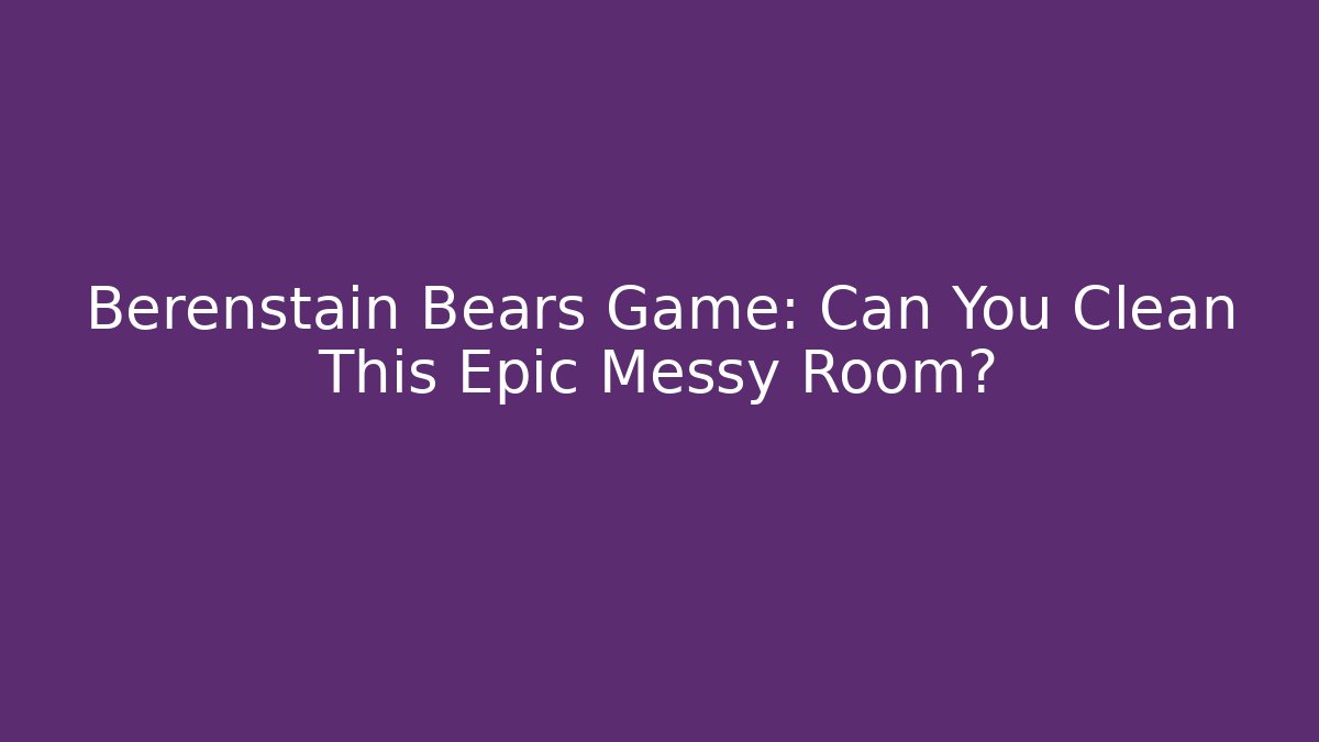 Berenstain Bears Game: Can You Clean This Epic Messy Room?
