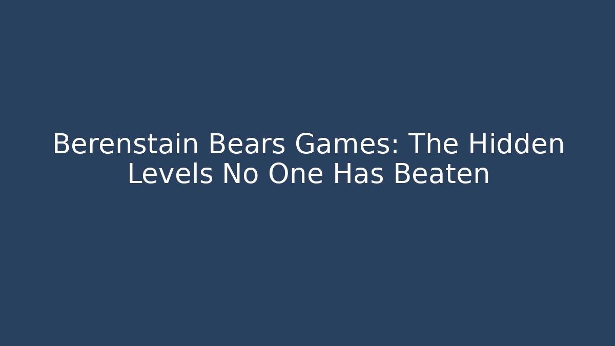 Berenstain Bears Games: The Hidden Levels No One Has Beaten