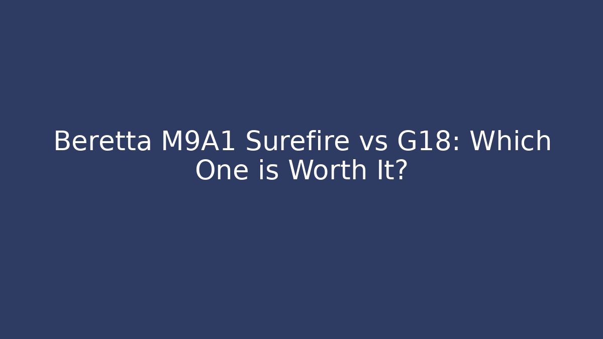 Beretta M9A1 Surefire vs G18: Which One is Worth It?