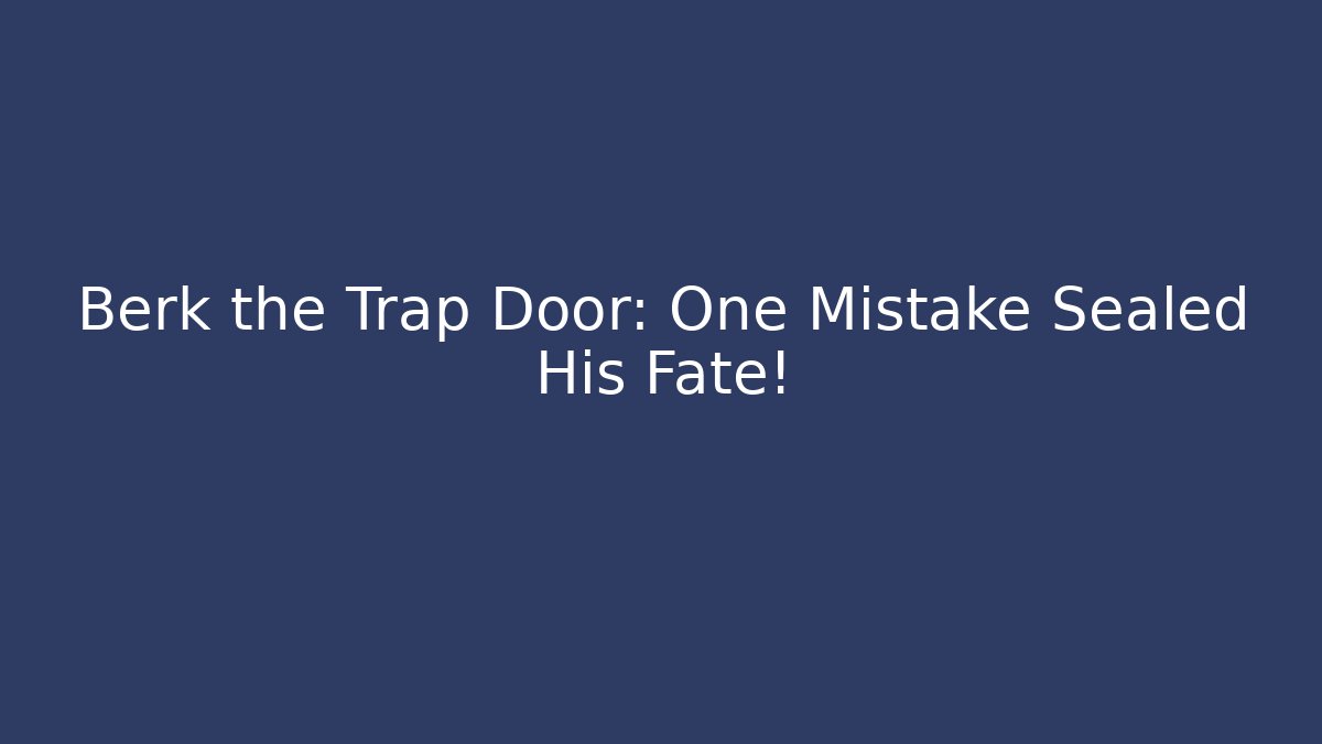 Berk the Trap Door: One Mistake Sealed His Fate!