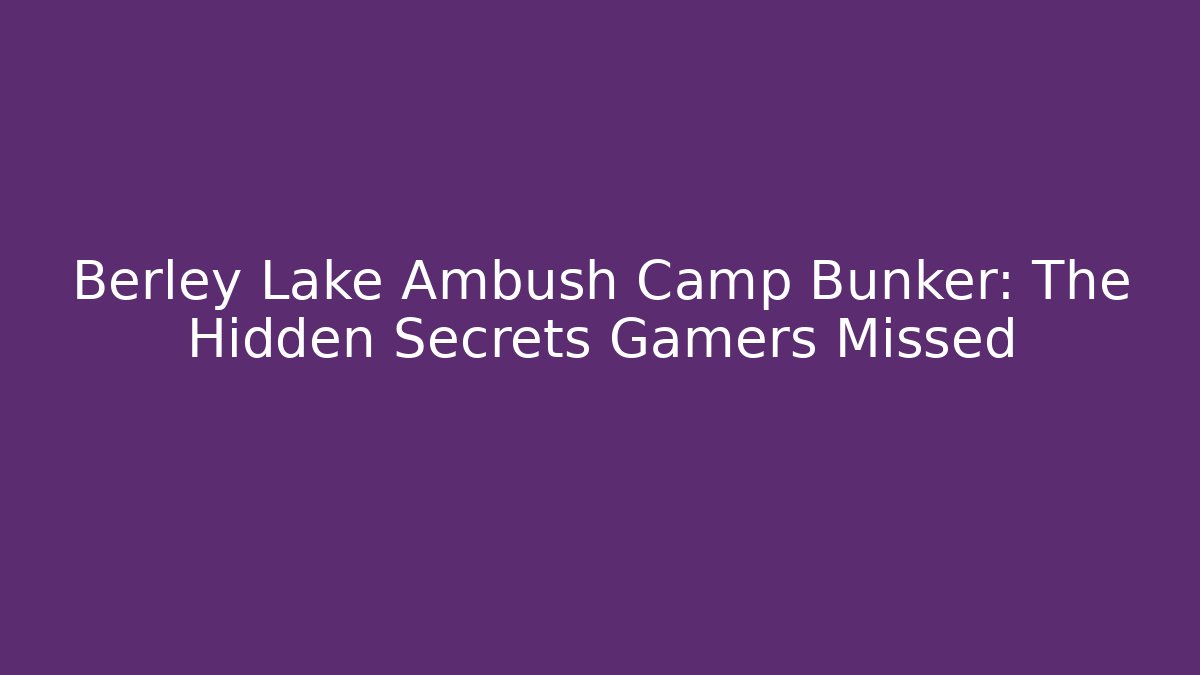 Berley Lake Ambush Camp Bunker: The Hidden Secrets Gamers Missed