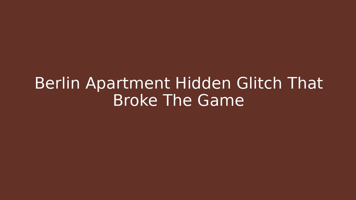Berlin Apartment Hidden Glitch That Broke The Game