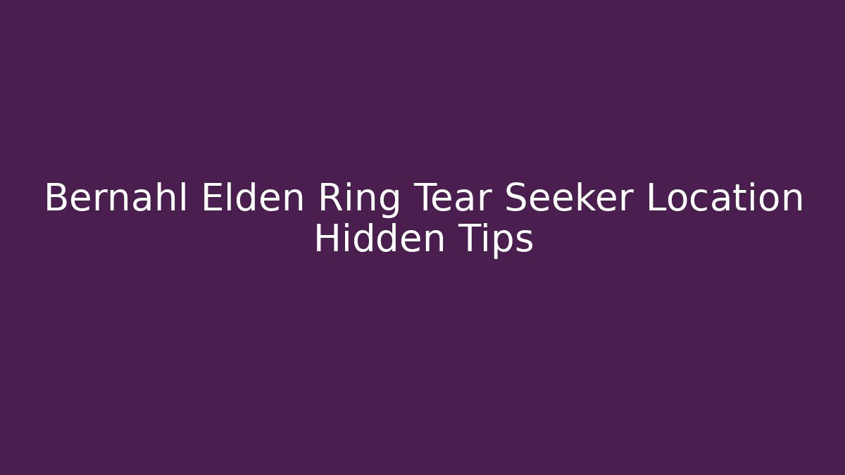 Bernahl Elden Ring Tear Seeker Location Hidden Tips