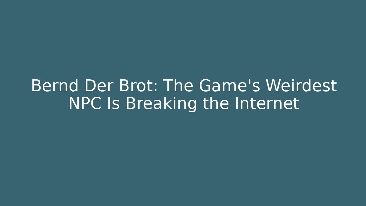 Bernd Der Brot: The Game's Weirdest NPC Is Breaking the Internet
