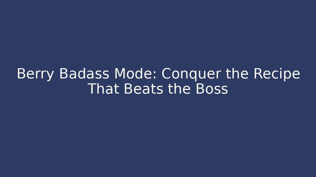 Berry Badass Mode: Conquer the Recipe That Beats the Boss