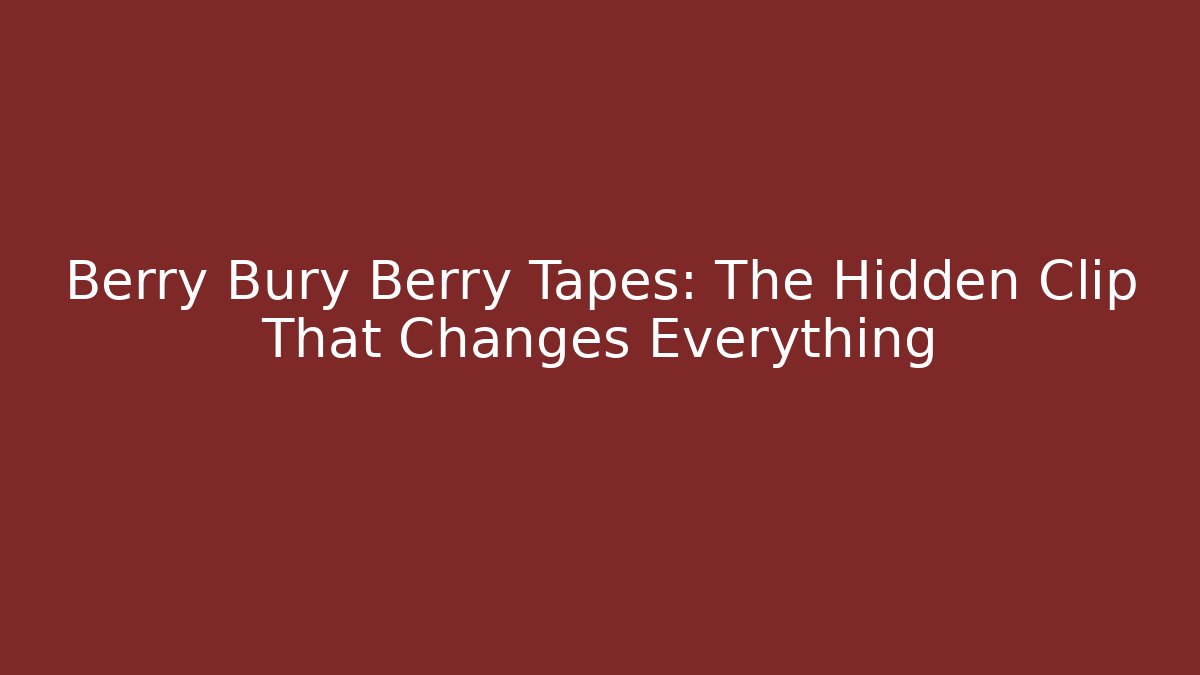 Berry Bury Berry Tapes: The Hidden Clip That Changes Everything