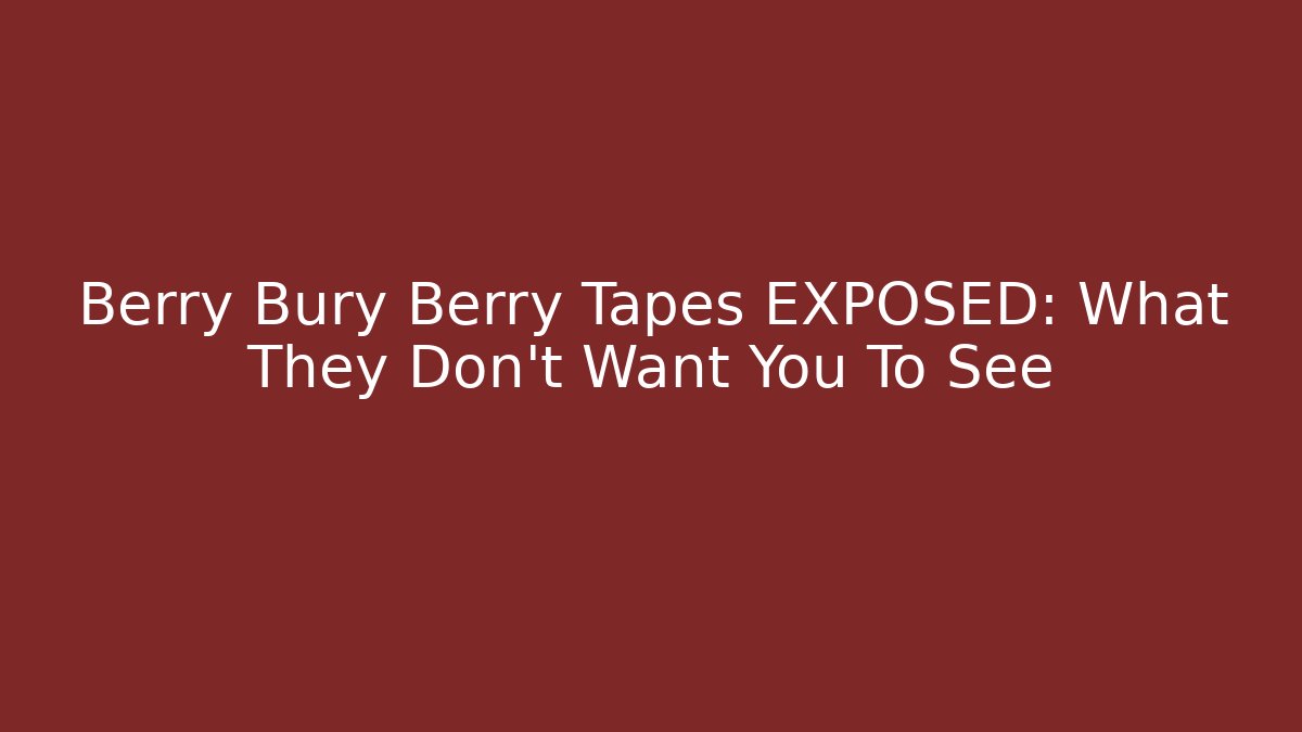 Berry Bury Berry Tapes EXPOSED: What They Don't Want You To See