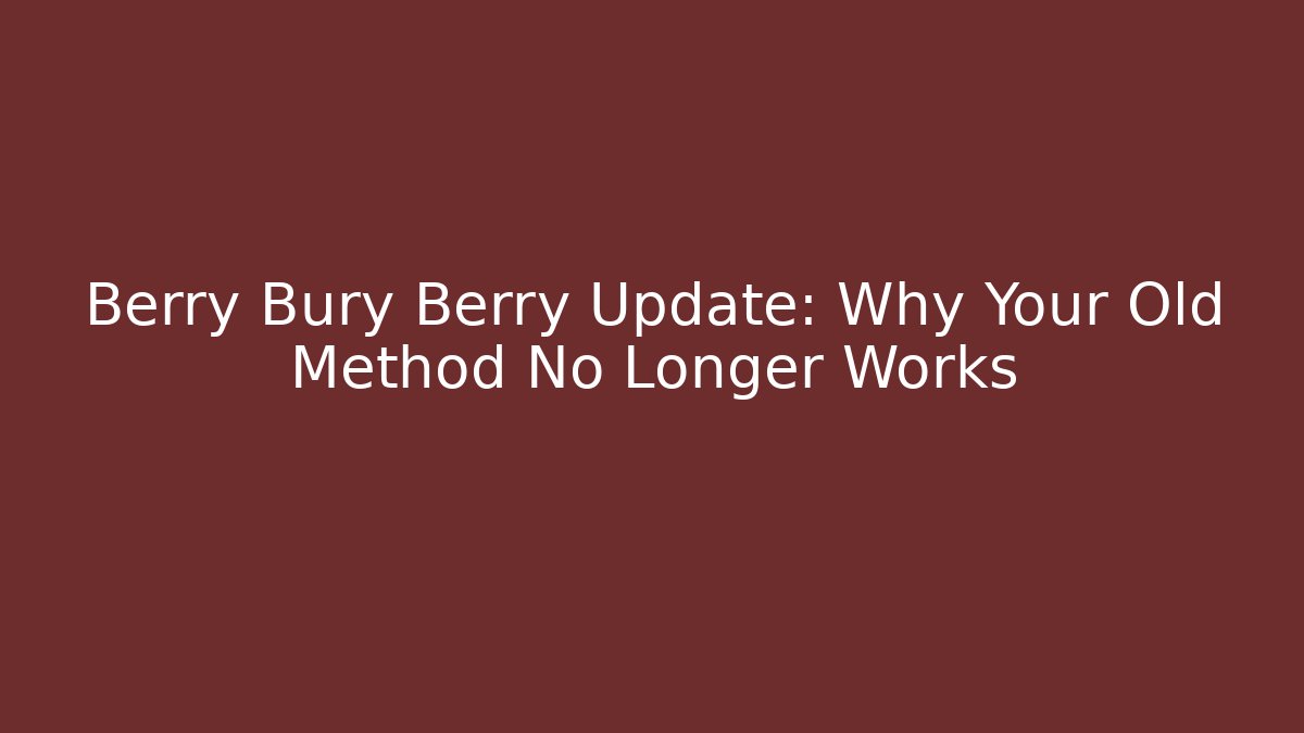 Berry Bury Berry Update: Why Your Old Method No Longer Works