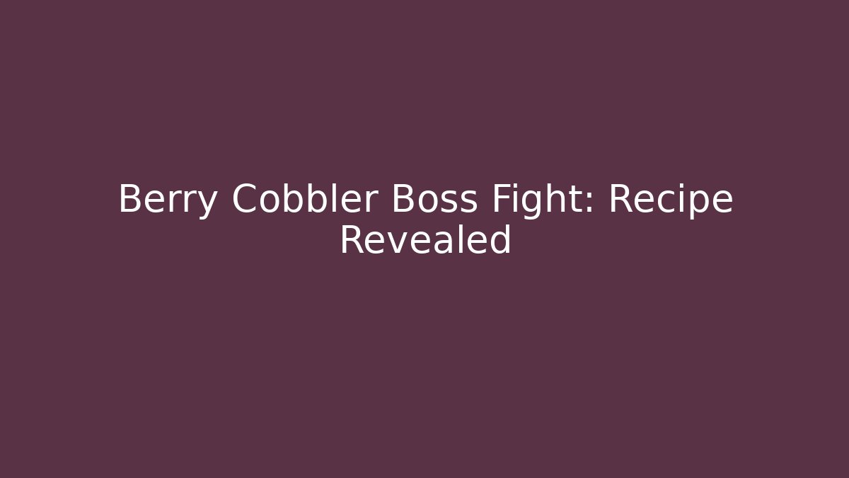 Berry Cobbler Boss Fight: Recipe Revealed
