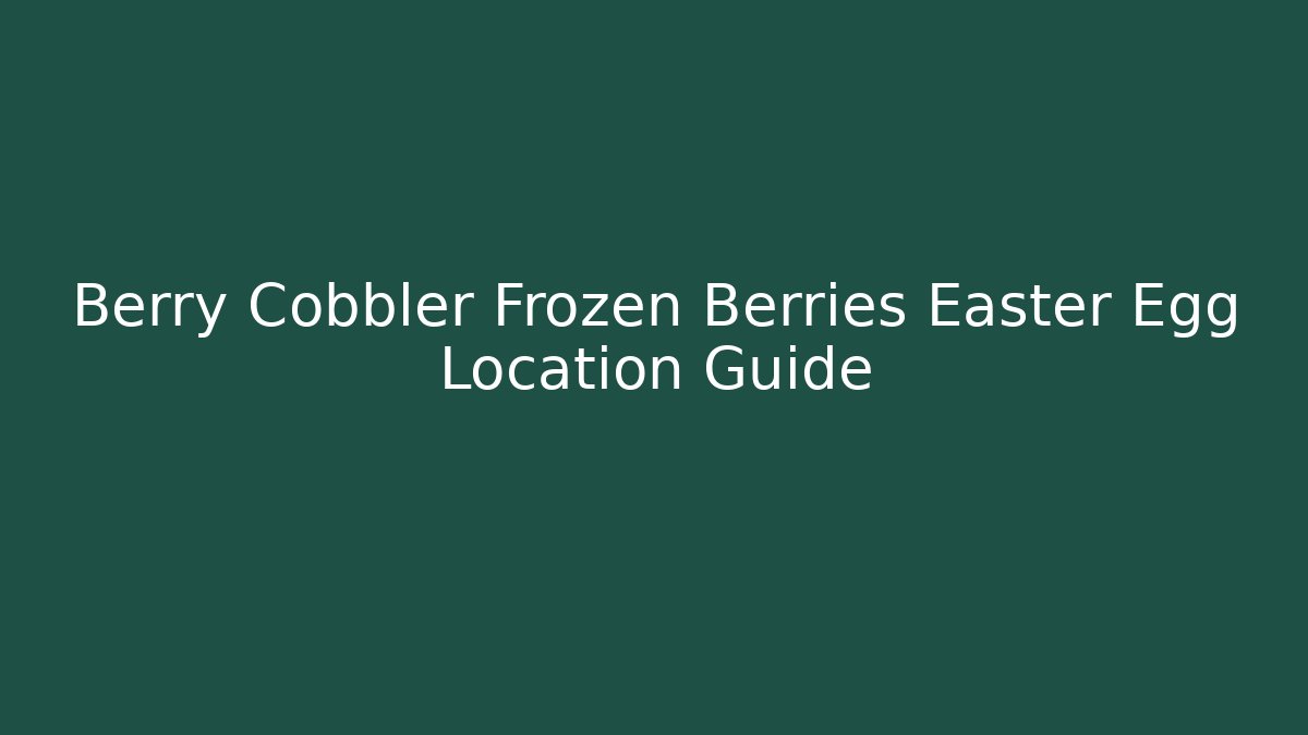 Berry Cobbler Frozen Berries Easter Egg Location Guide