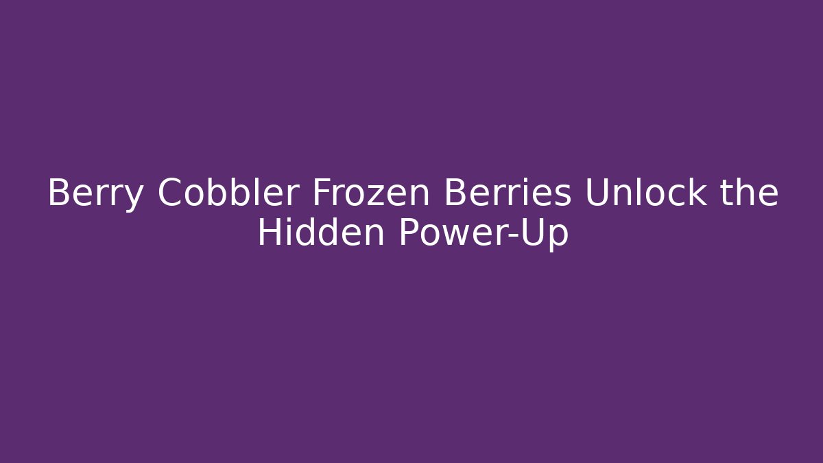 Berry Cobbler Frozen Berries Unlock the Hidden Power-Up