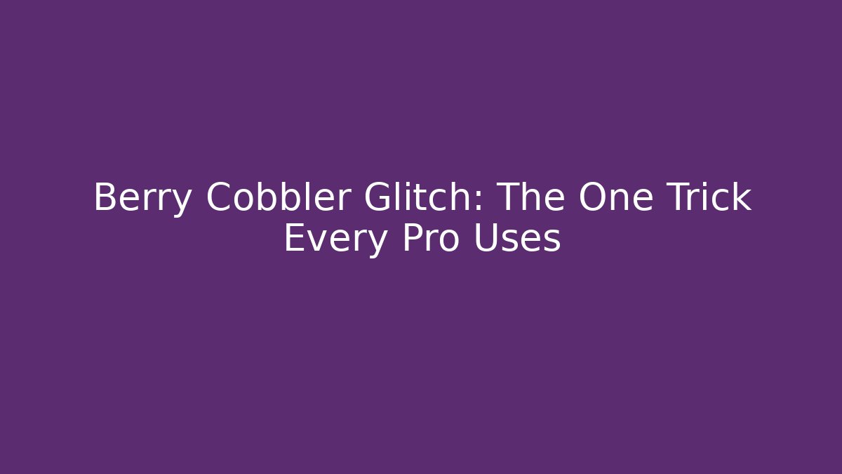 Berry Cobbler Glitch: The One Trick Every Pro Uses