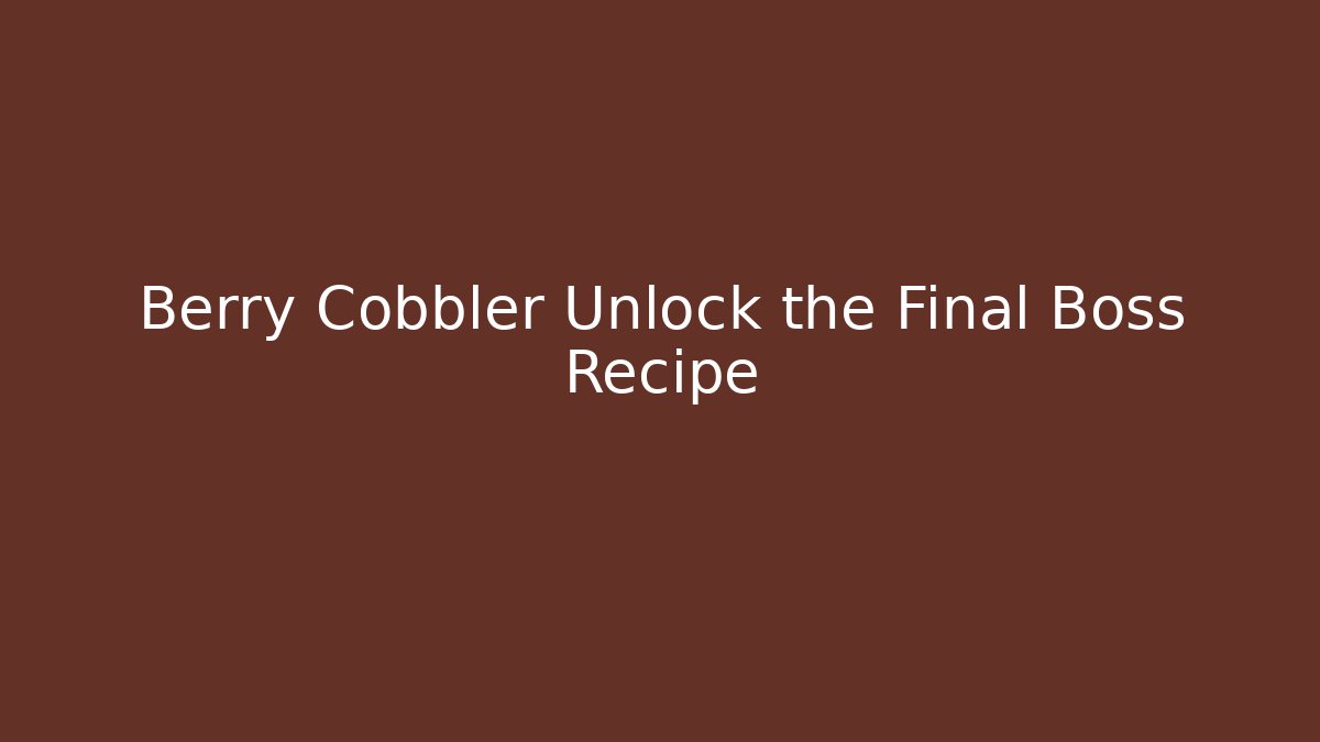 Berry Cobbler Unlock the Final Boss Recipe