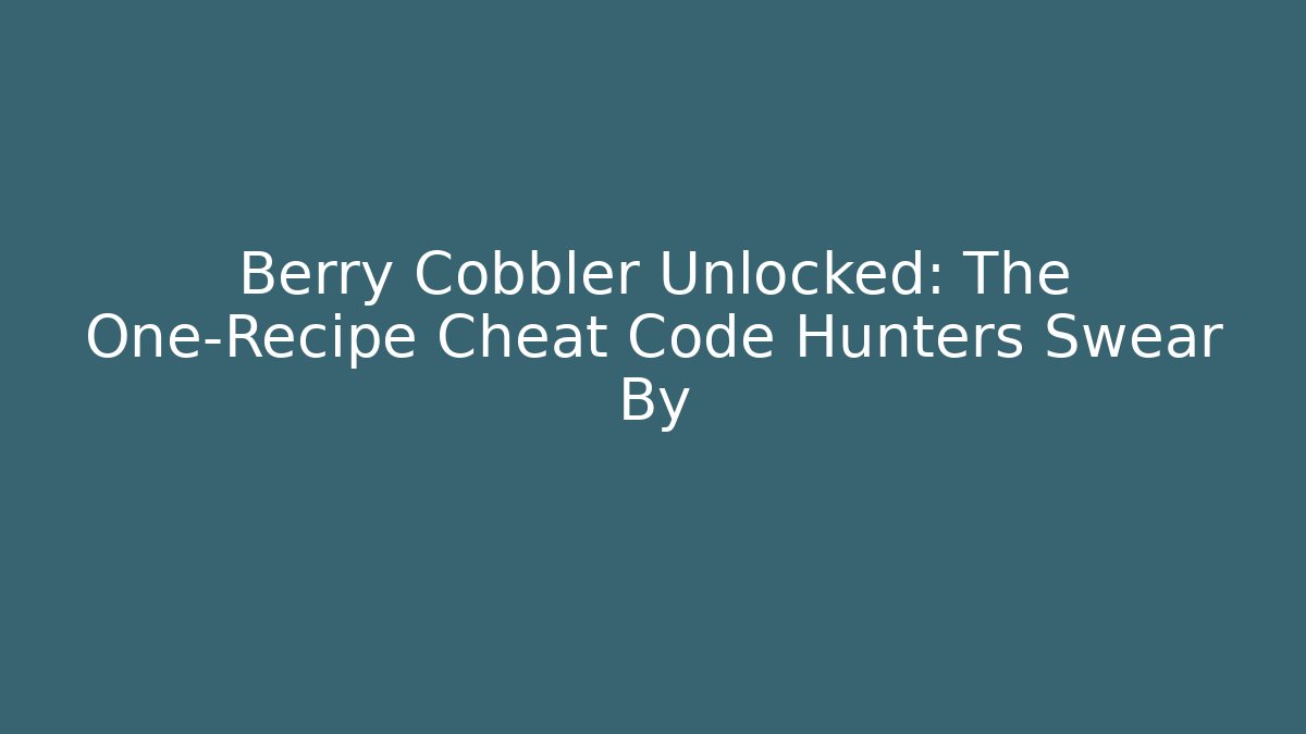 Berry Cobbler Unlocked: The One-Recipe Cheat Code Hunters Swear By