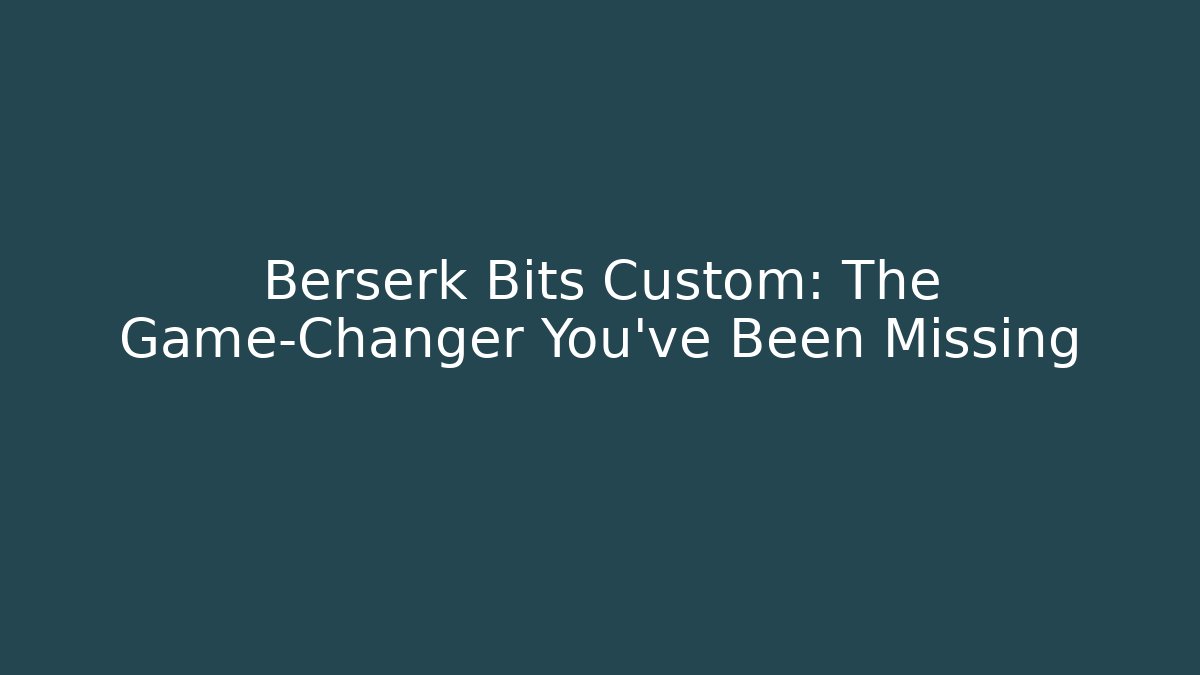 Berserk Bits Custom: The Game-Changer You’ve Been Missing