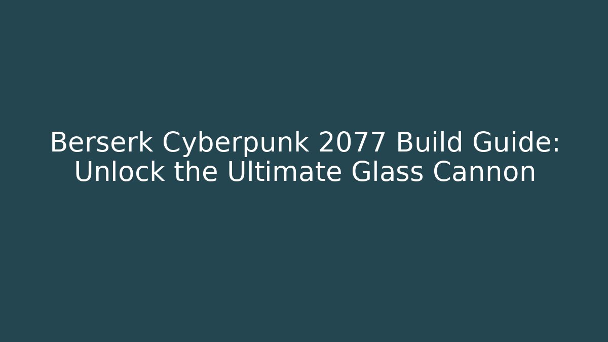 Berserk Cyberpunk 2077 Build Guide: Unlock the Ultimate Glass Cannon