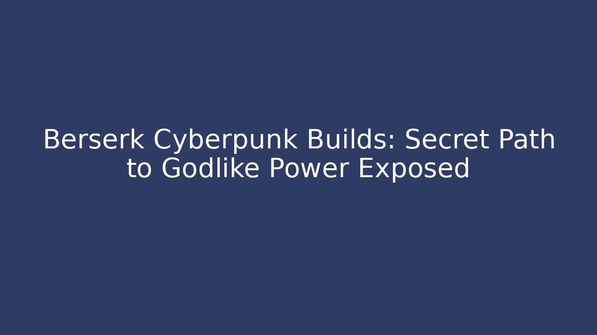 Berserk Cyberpunk Builds: Secret Path to Godlike Power Exposed