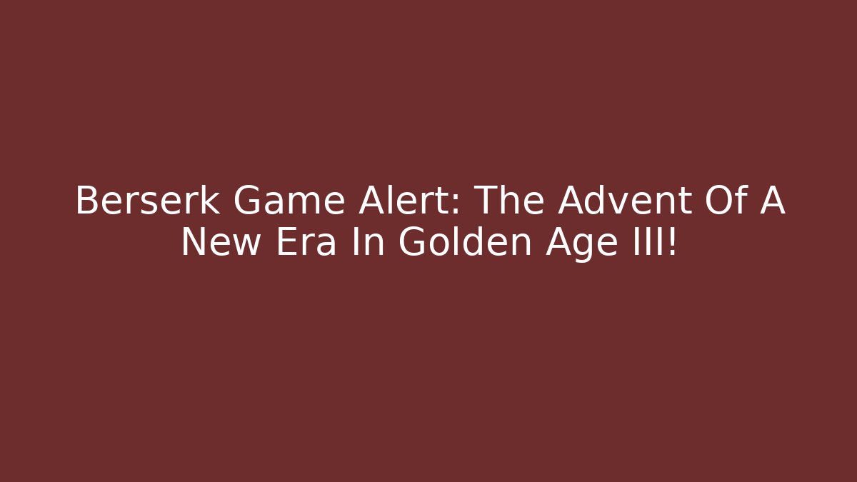 Berserk Game Alert: The Advent Of A New Era In Golden Age III!