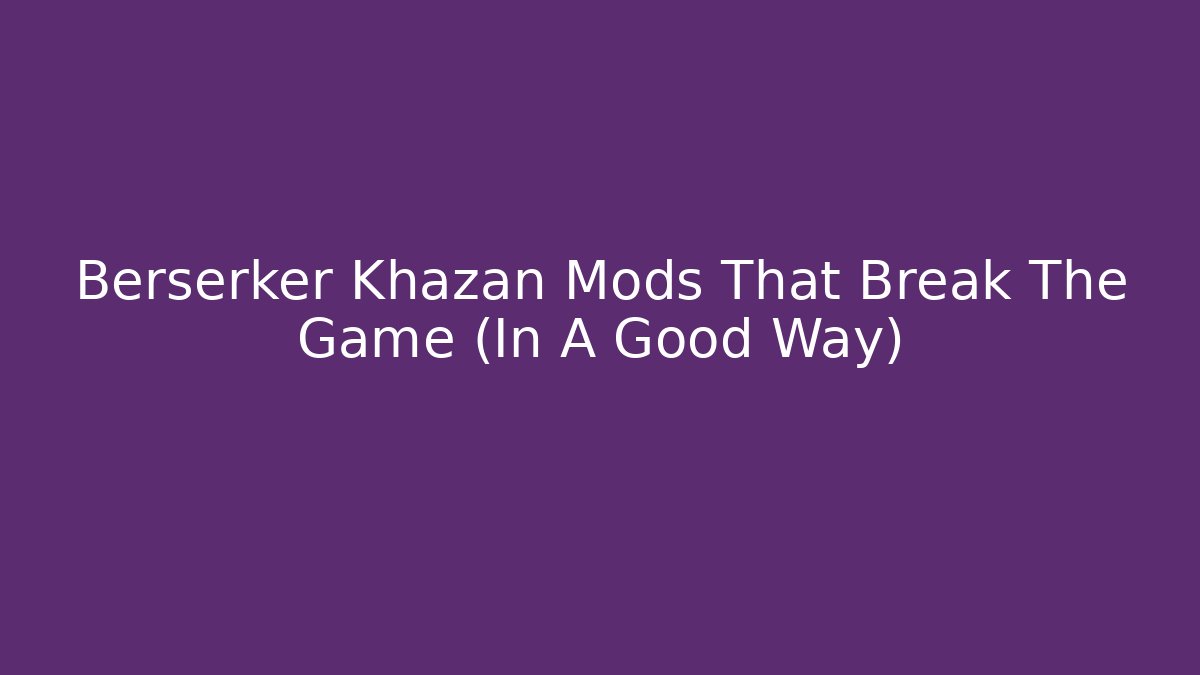 Berserker Khazan Mods That Break The Game (In A Good Way)