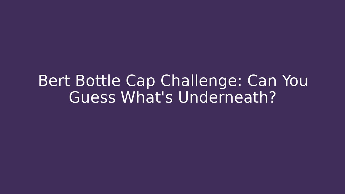 Bert Bottle Cap Challenge: Can You Guess What's Underneath?