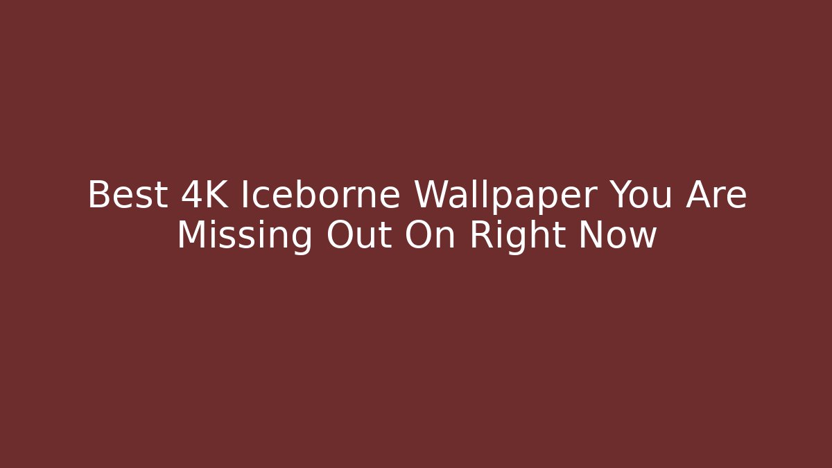 Best 4K Iceborne Wallpaper You Are Missing Out On Right Now