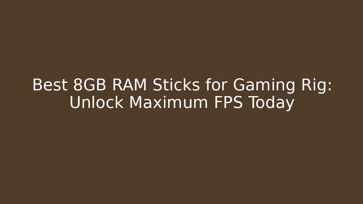 Best 8GB RAM Sticks for Gaming Rig: Unlock Maximum FPS Today