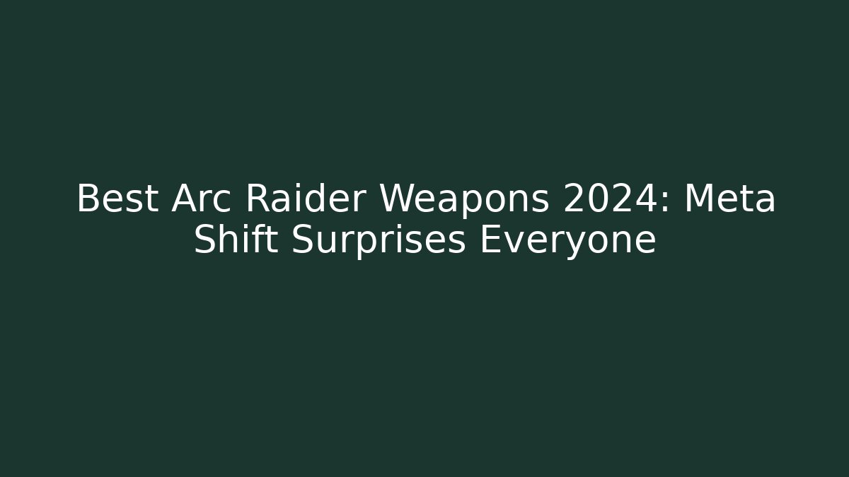 Best Arc Raider Weapons 2024: Meta Shift Surprises Everyone