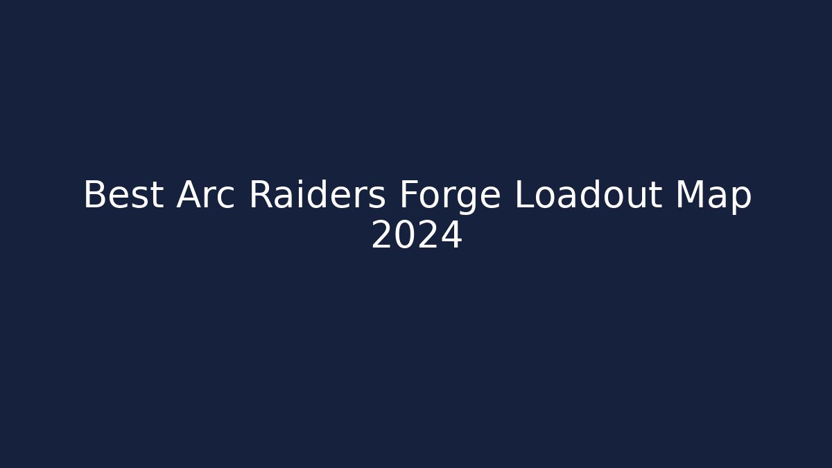 Best Arc Raiders Forge Loadout Map 2024