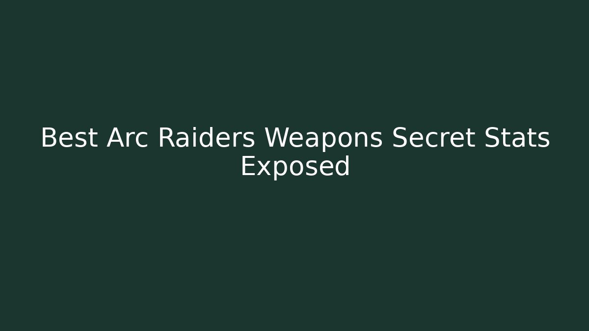 Best Arc Raiders Weapons Secret Stats Exposed