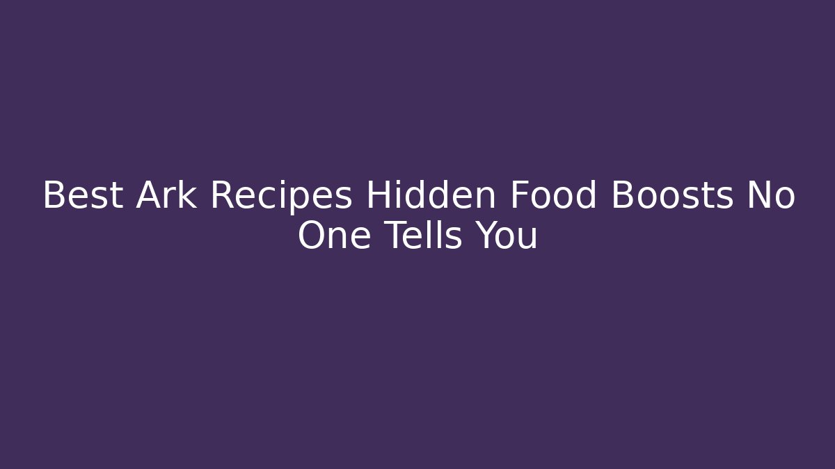 Best Ark Recipes Hidden Food Boosts No One Tells You