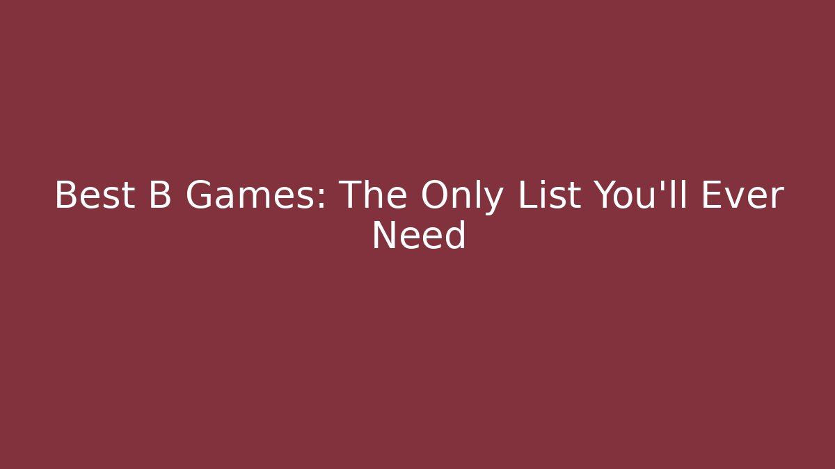 Best B Games: The Only List You’ll Ever Need