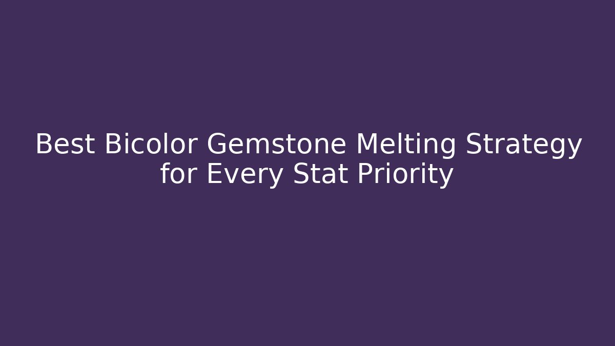 Best Bicolor Gemstone Melting Strategy for Every Stat Priority