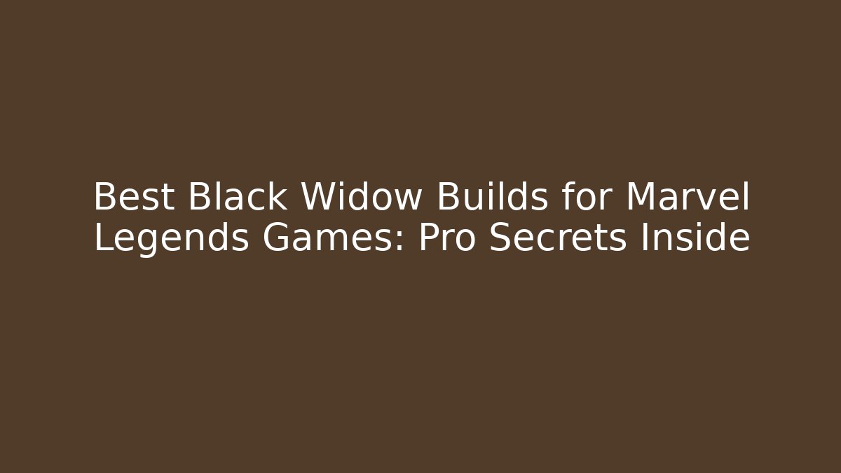 Best Black Widow Builds for Marvel Legends Games: Pro Secrets Inside