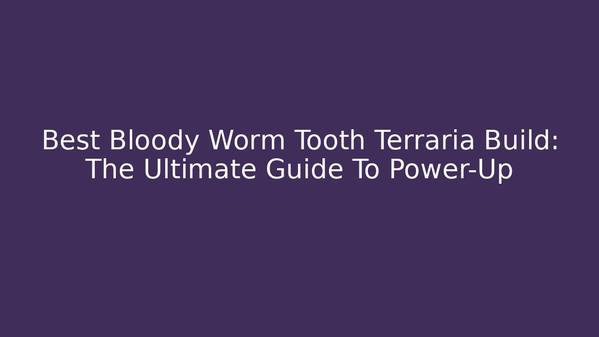 Best Bloody Worm Tooth Terraria Build: The Ultimate Guide To Power-Up