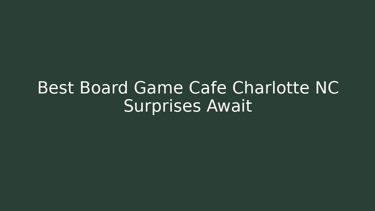 Best Board Game Cafe Charlotte NC Surprises Await