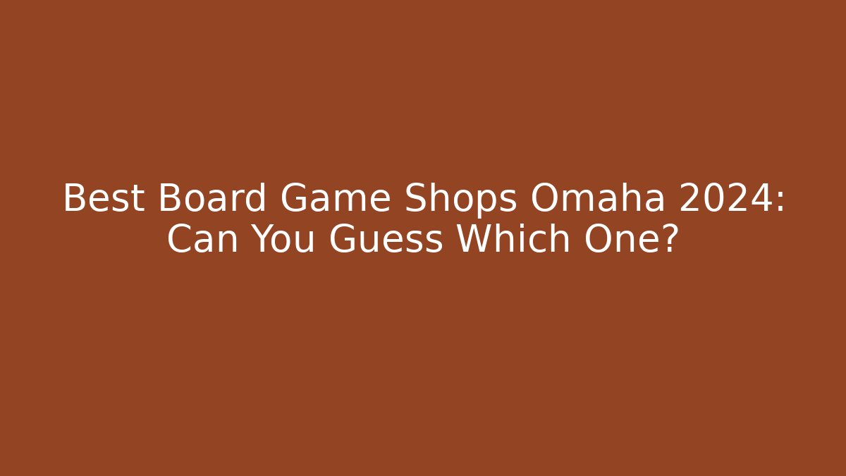 Best Board Game Shops Omaha 2024: Can You Guess Which One?