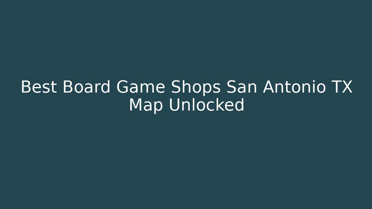 Best Board Game Shops San Antonio TX Map Unlocked