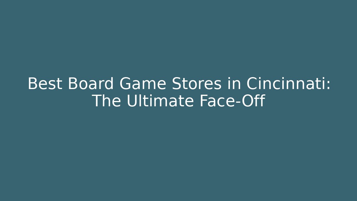 Best Board Game Stores in Cincinnati: The Ultimate Face-Off