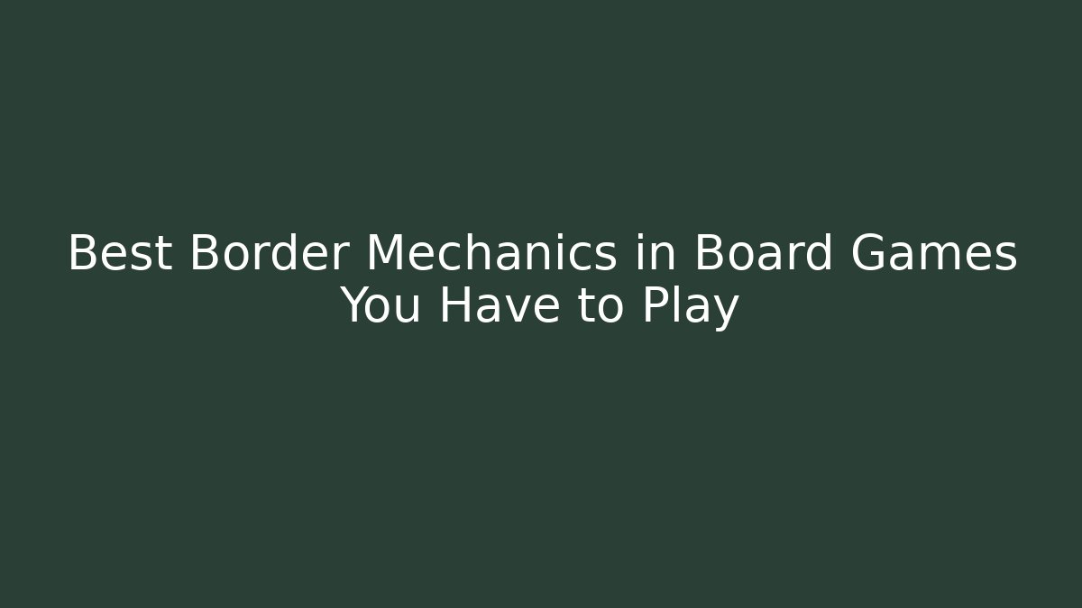 Best Border Mechanics in Board Games You Have to Play